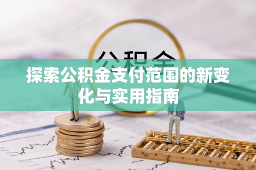 长顺探索公积金支付范围的新变化与实用指南