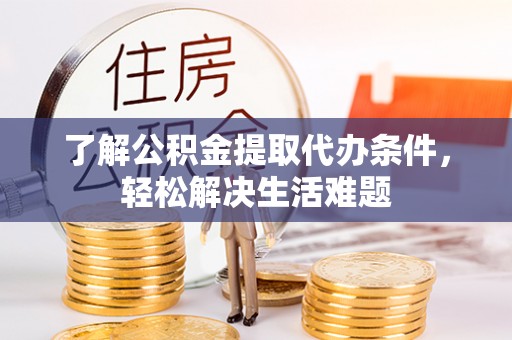 长顺了解公积金提取代办条件，轻松解决生活难题