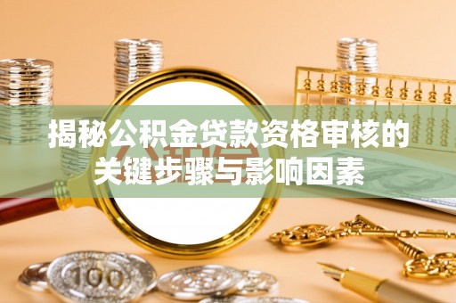 长顺揭秘公积金贷款资格审核的关键步骤与影响因素