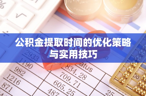 长顺公积金提取时间的优化策略与实用技巧