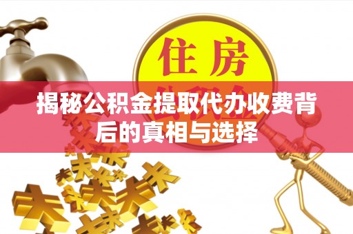 长顺揭秘公积金提取代办收费背后的真相与选择