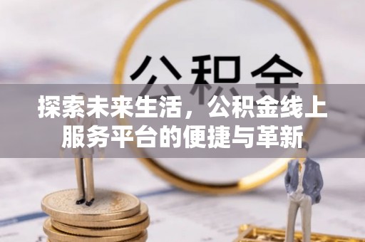 长顺探索未来生活，公积金线上服务平台的便捷与革新