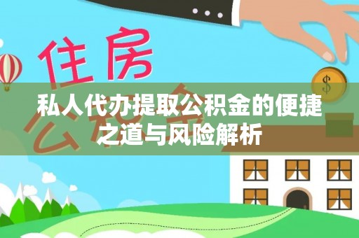 长顺私人代办提取公积金的便捷之道与风险解析