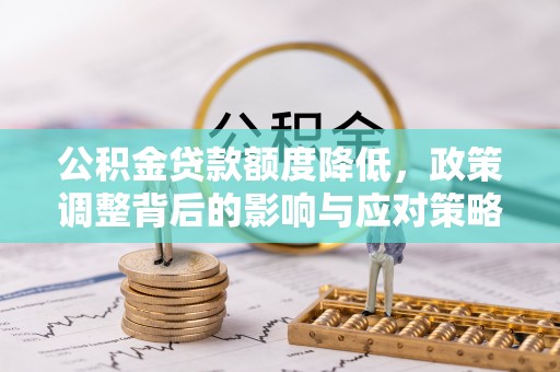 长顺公积金贷款额度降低，政策调整背后的影响与应对策略