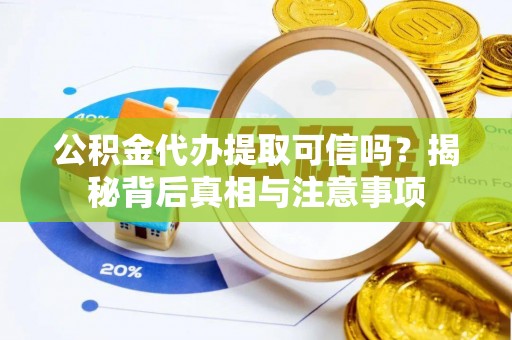 长顺公积金代办提取可信吗？揭秘背后真相与注意事项