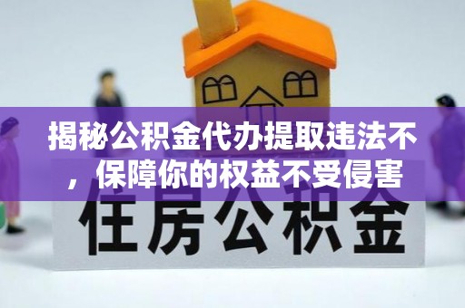 长顺揭秘公积金代办提取违法不，保障你的权益不受侵害