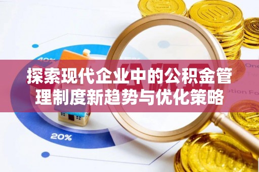 长顺探索现代企业中的公积金管理制度新趋势与优化策略
