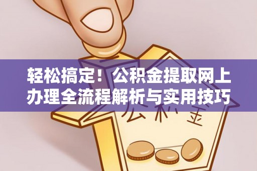 长顺轻松搞定！公积金提取网上办理全流程解析与实用技巧