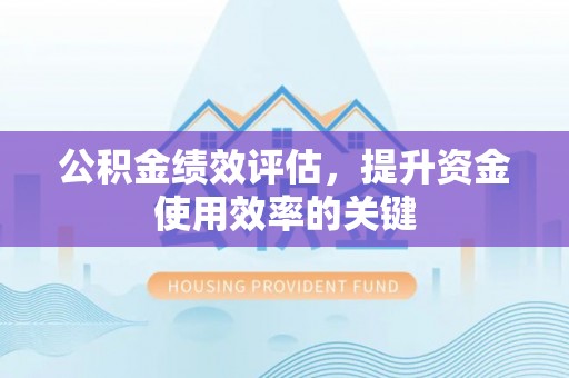 长顺公积金绩效评估，提升资金使用效率的关键