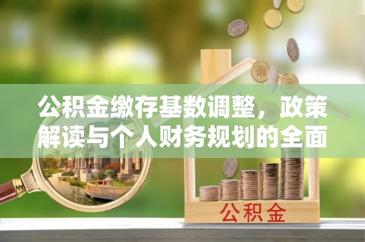 长顺公积金缴存基数调整，政策解读与个人财务规划的全面分析