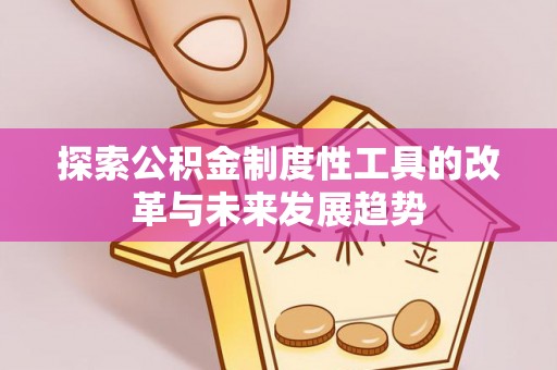 长顺探索公积金制度性工具的改革与未来发展趋势