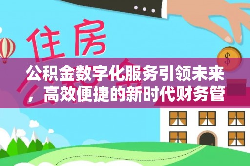 长顺公积金数字化服务引领未来，高效便捷的新时代财务管理