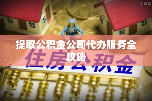 长顺提取公积金公司代办服务全攻略