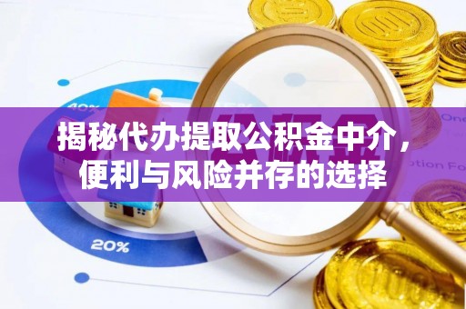 长顺揭秘代办提取公积金中介，便利与风险并存的选择