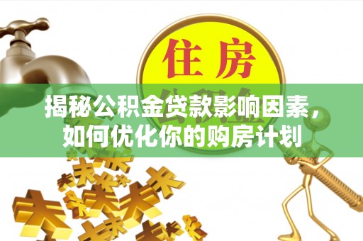 长顺揭秘公积金贷款影响因素，如何优化你的购房计划