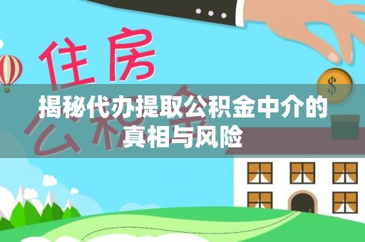长顺揭秘代办提取公积金中介的真相与风险
