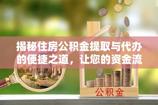 长顺揭秘住房公积金提取与代办的便捷之道，让您的资金流动更高效