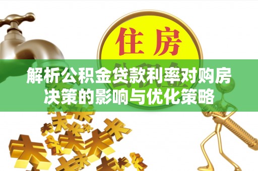 长顺解析公积金贷款利率对购房决策的影响与优化策略
