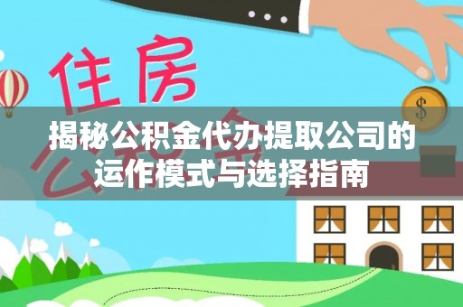 长顺揭秘公积金代办提取公司的运作模式与选择指南