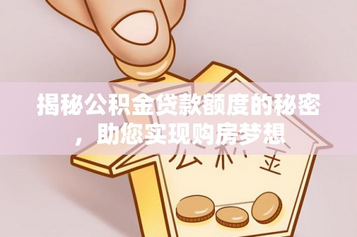 长顺揭秘公积金贷款额度的秘密，助您实现购房梦想