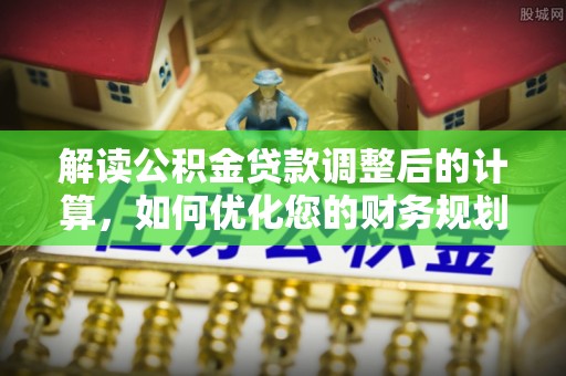 长顺解读公积金贷款调整后的计算，如何优化您的财务规划