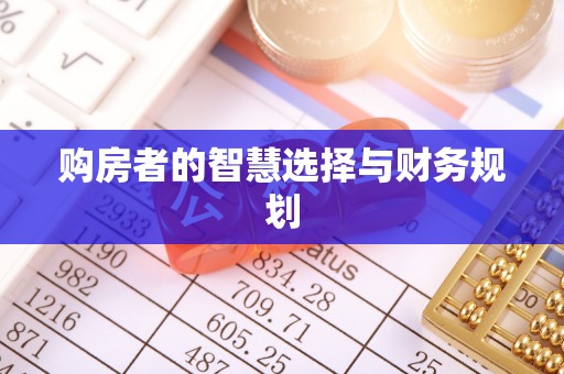 长顺购房者的智慧选择与财务规划