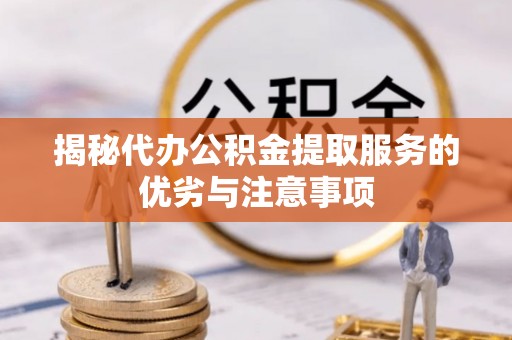 长顺揭秘代办公积金提取服务的优劣与注意事项