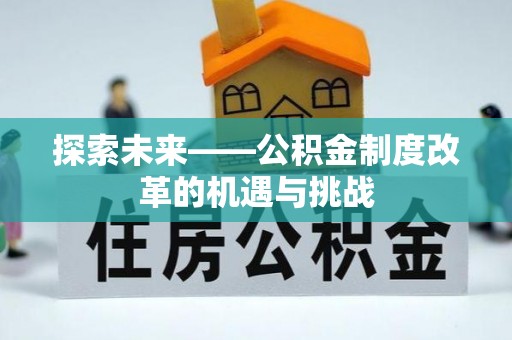 长顺探索未来——公积金制度改革的机遇与挑战