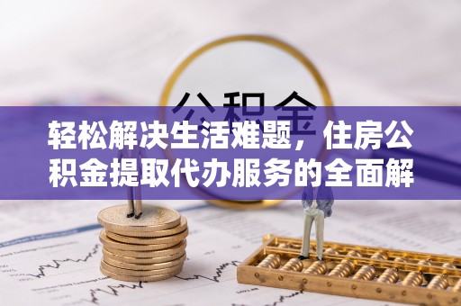 长顺轻松解决生活难题，住房公积金提取代办服务的全面解析