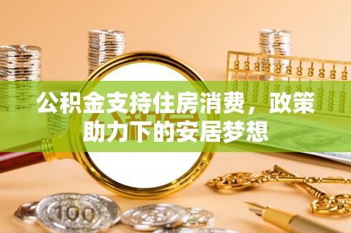 长顺公积金支持住房消费，政策助力下的安居梦想