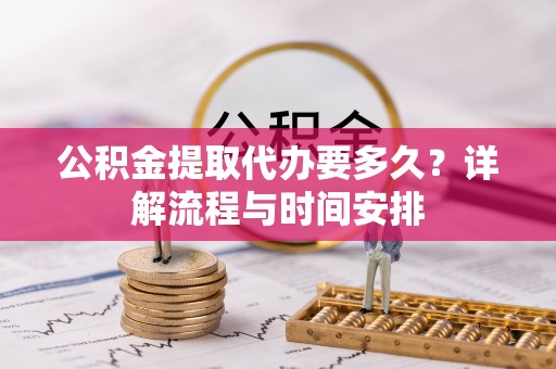 长顺公积金提取代办要多久？详解流程与时间安排
