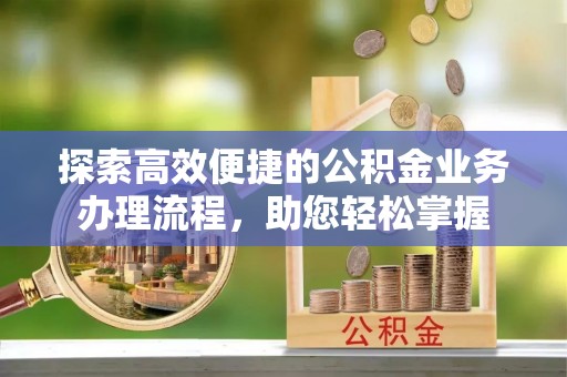 长顺探索高效便捷的公积金业务办理流程，助您轻松掌握