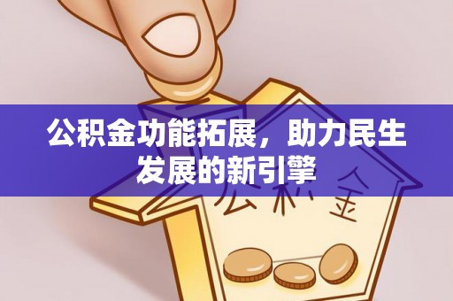 长顺公积金功能拓展，助力民生发展的新引擎