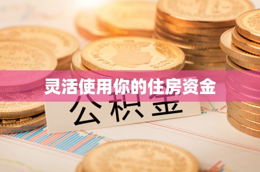 长顺灵活使用你的住房资金