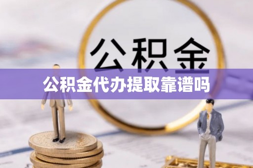 长顺公积金代办提取靠谱吗