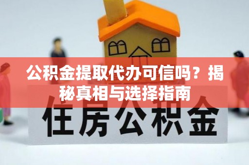 长顺公积金提取代办可信吗？揭秘真相与选择指南