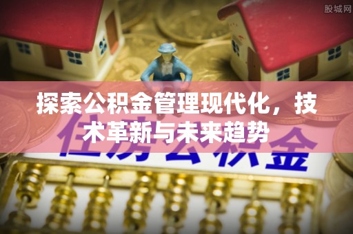 长顺探索公积金管理现代化，技术革新与未来趋势