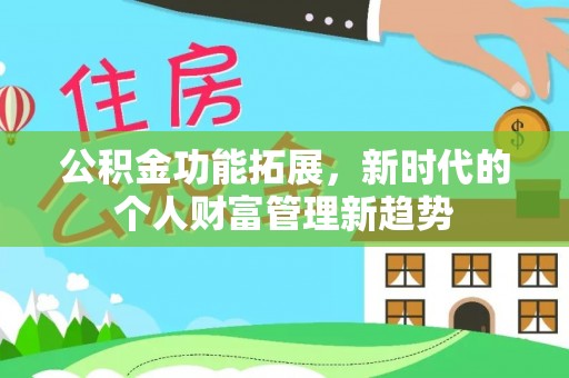 长顺公积金功能拓展，新时代的个人财富管理新趋势