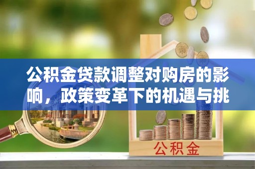 长顺公积金贷款调整对购房的影响，政策变革下的机遇与挑战