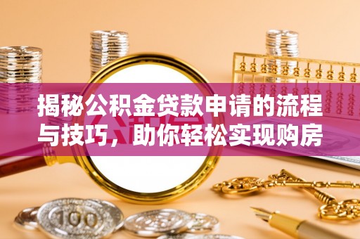 长顺揭秘公积金贷款申请的流程与技巧，助你轻松实现购房梦