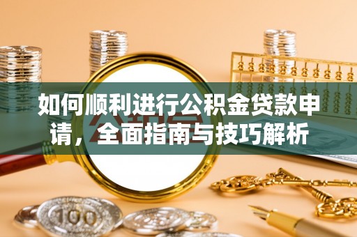 长顺如何顺利进行公积金贷款申请，全面指南与技巧解析