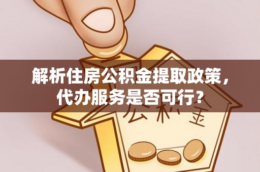 长顺解析住房公积金提取政策，代办服务是否可行？