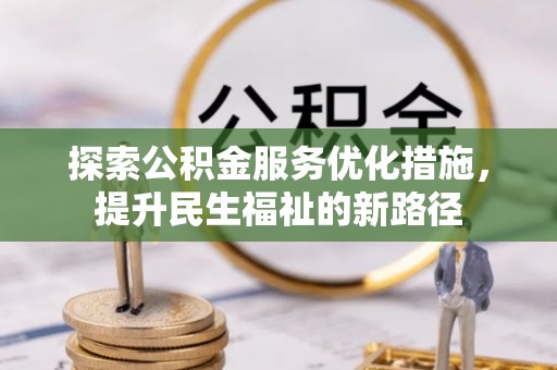 长顺探索公积金服务优化措施，提升民生福祉的新路径