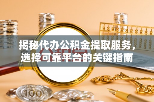 长顺揭秘代办公积金提取服务，选择可靠平台的关键指南