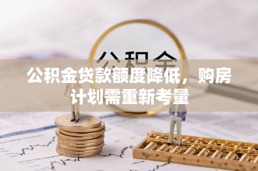 长顺公积金贷款额度降低，购房计划需重新考量