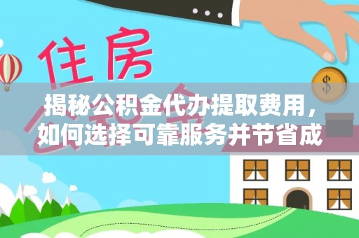 长顺揭秘公积金代办提取费用，如何选择可靠服务并节省成本