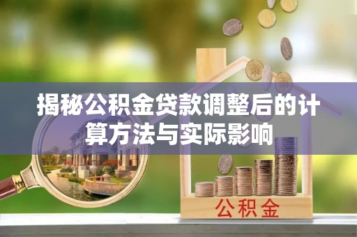 长顺揭秘公积金贷款调整后的计算方法与实际影响