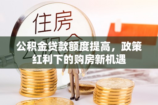 长顺公积金贷款额度提高，政策红利下的购房新机遇
