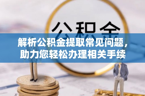 长顺解析公积金提取常见问题，助力您轻松办理相关手续