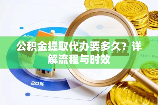 长顺公积金提取代办要多久？详解流程与时效